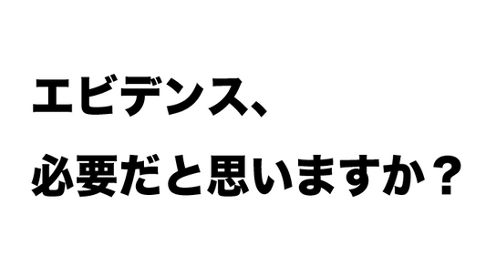 エビデンス、必要だと思いますか?