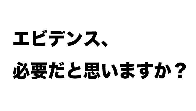 エビデンス、必要だと思いますか？